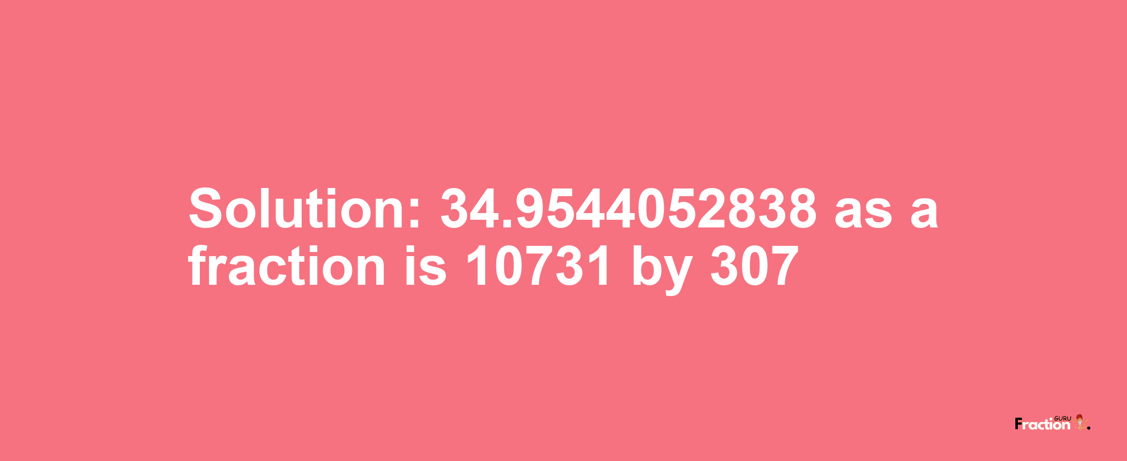 Solution:34.9544052838 as a fraction is 10731/307